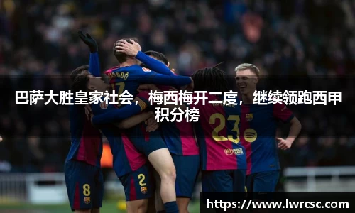巴萨大胜皇家社会，梅西梅开二度，继续领跑西甲积分榜