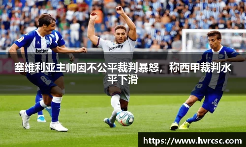 塞维利亚主帅因不公平裁判暴怒，称西甲裁判水平下滑