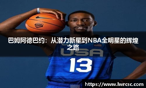 巴姆阿德巴约：从潜力新星到NBA全明星的辉煌之路