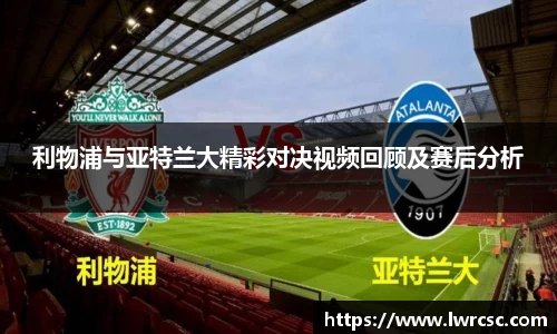 利物浦与亚特兰大精彩对决视频回顾及赛后分析